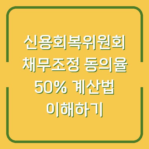 신용회복위원회 채무조정 동의율 50% 계산법 이해하기
