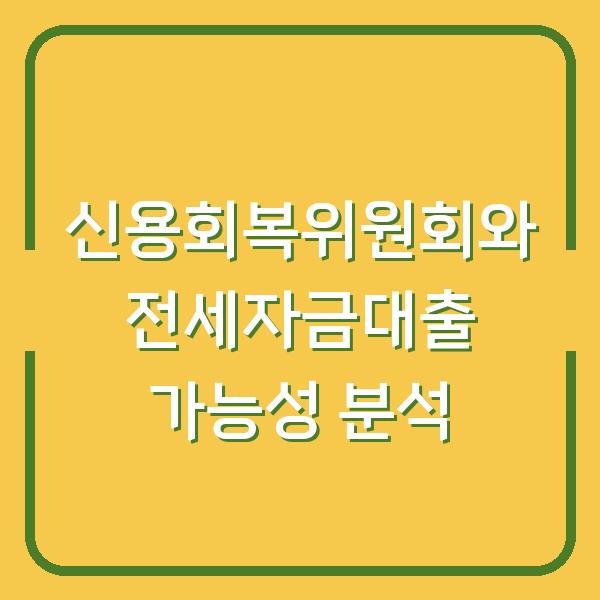 신용회복위원회와 전세자금대출 가능성 분석