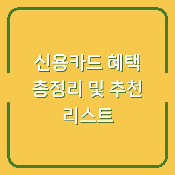 신용카드 혜택 총정리 및 추천 리스트