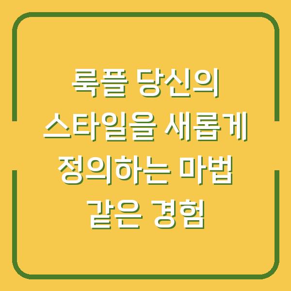 룩플 당신의 스타일을 새롭게 정의하는 마법 같은 경험