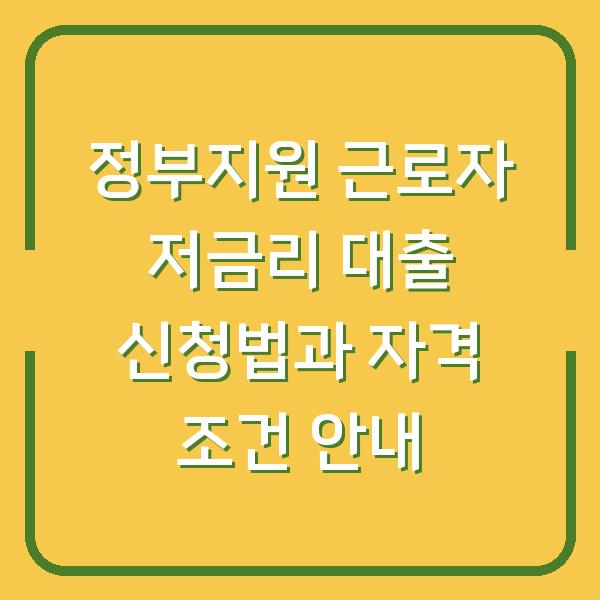 정부지원 근로자 저금리 대출 신청법과 자격 조건 안내