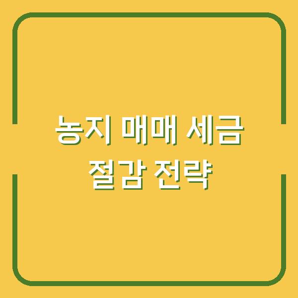 농지 매매 세금 절감 전략