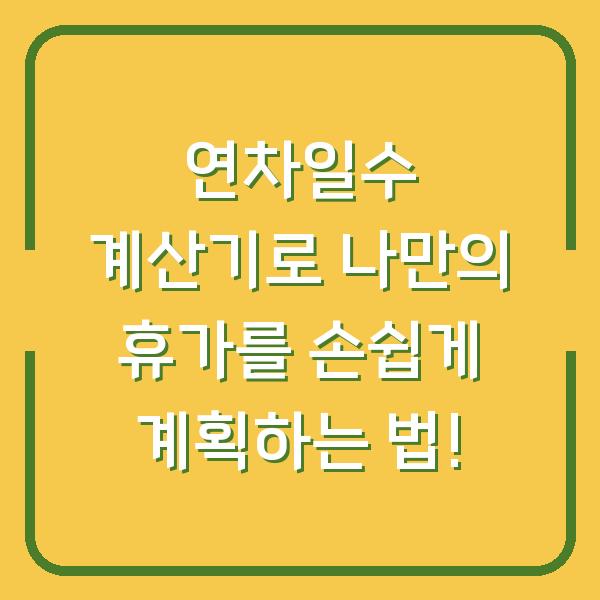 연차일수 계산기로 나만의 휴가를 손쉽게 계획하는 법!
