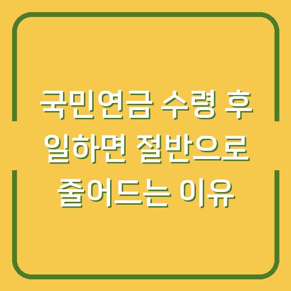 국민연금 수령 후 일하면 절반으로 줄어드는 이유