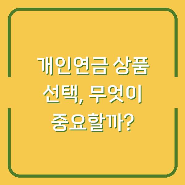 개인연금 상품 선택, 무엇이 중요할까?