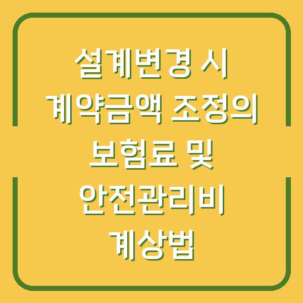 설계변경 시 계약금액 조정의 보험료 및 안전관리비 계상법