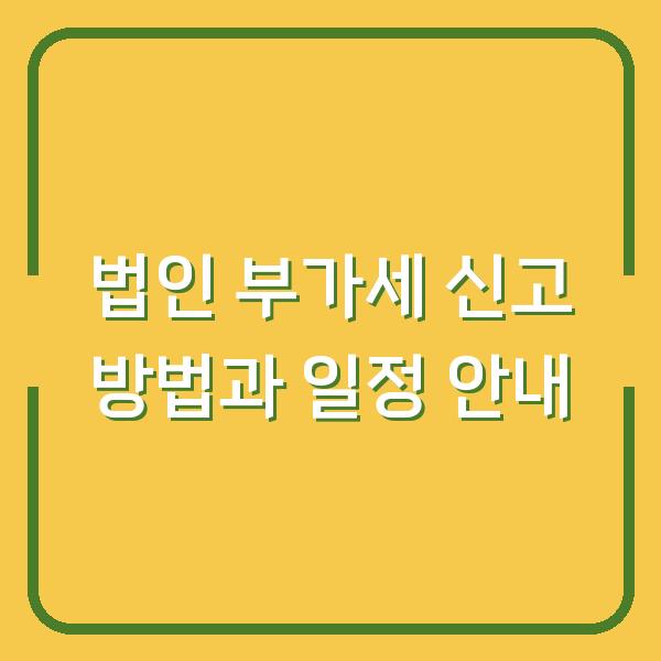 법인 부가세 신고 방법과 일정 안내