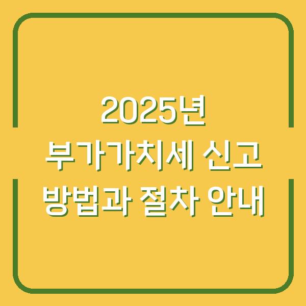 2025년 부가가치세 신고 방법과 절차 안내