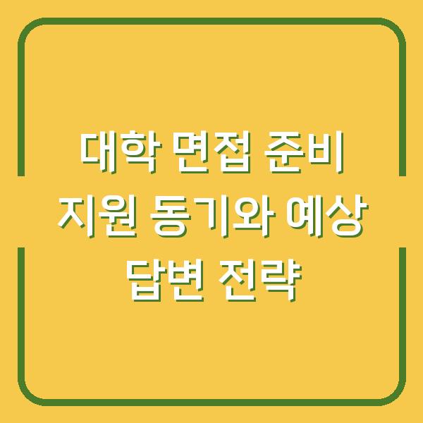 대학 면접 준비 지원 동기와 예상 답변 전략