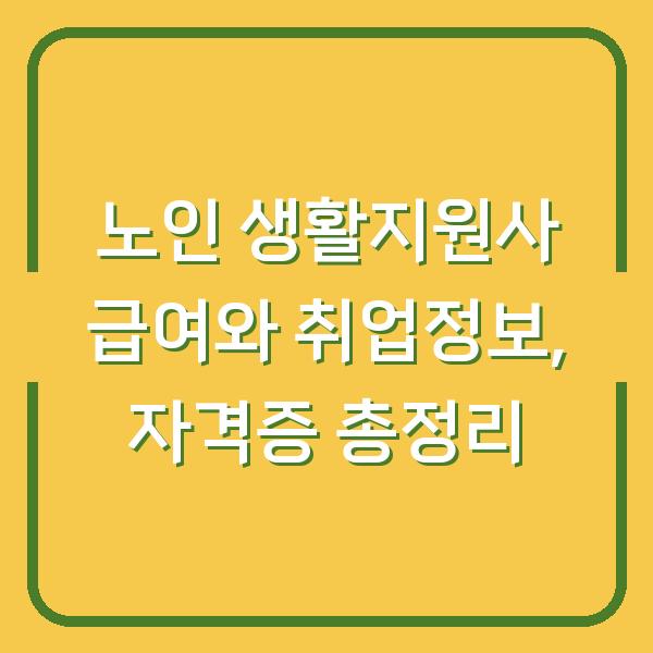 노인 생활지원사 급여와 취업정보, 자격증 총정리