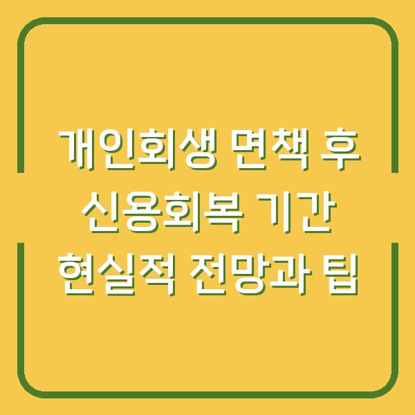 개인회생 면책 후 신용회복 기간 현실적 전망과 팁