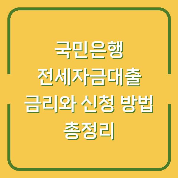 국민은행 전세자금대출 금리와 신청 방법 총정리