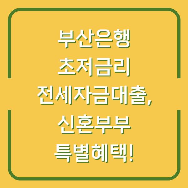 부산은행 초저금리 전세자금대출, 신혼부부 특별혜택!