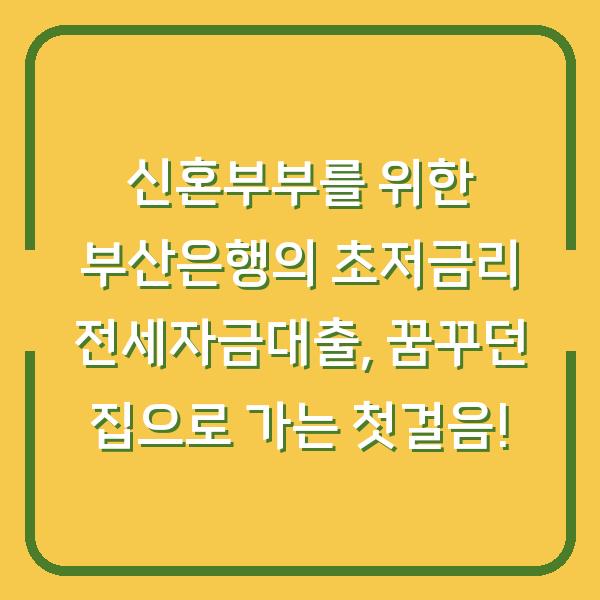 신혼부부를 위한 부산은행의 초저금리 전세자금대출, 꿈꾸던 집으로 가는 첫걸음!