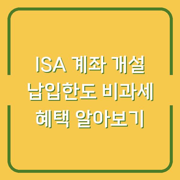 ISA 계좌 개설 납입한도 비과세 혜택 알아보기