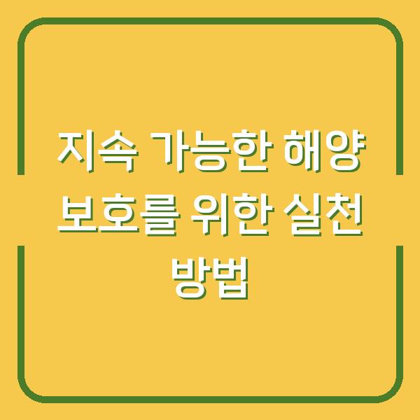 지속 가능한 해양 보호를 위한 실천 방법