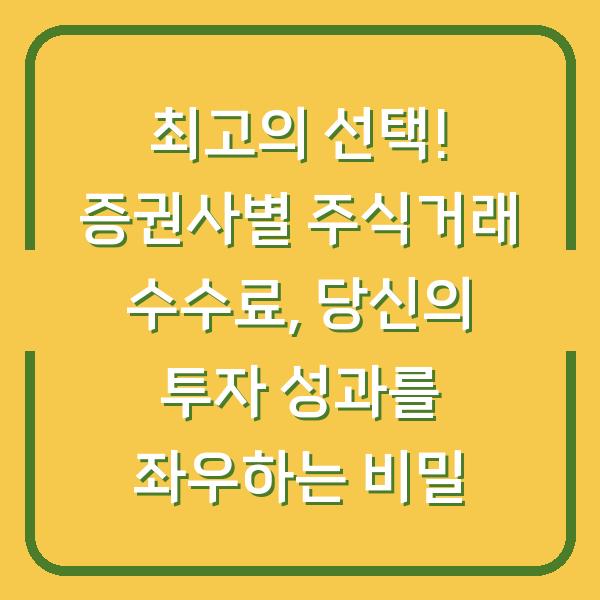 최고의 선택! 증권사별 주식거래 수수료, 당신의 투자 성과를 좌우하는 비밀