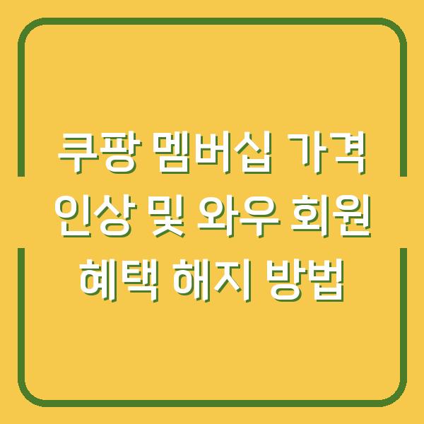 쿠팡 멤버십 가격 인상 및 와우 회원 혜택 해지 방법
