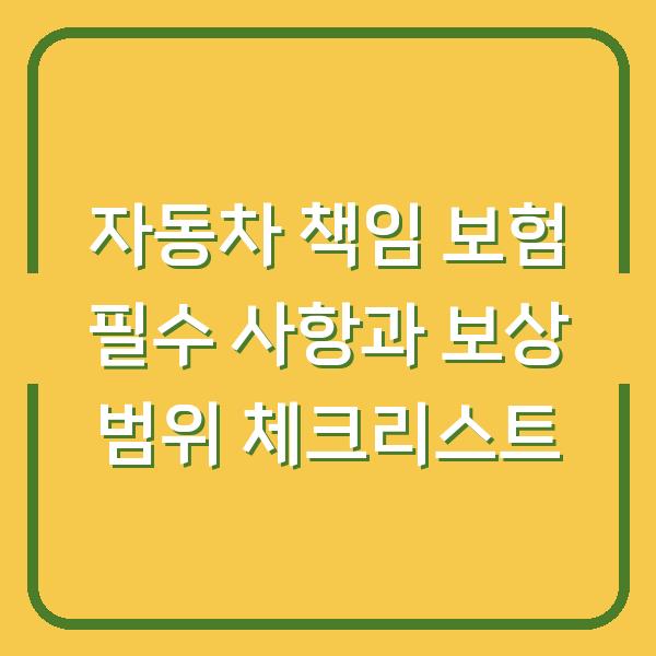 자동차 책임 보험 필수 사항과 보상 범위 체크리스트
