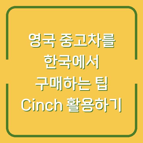 영국 중고차를 한국에서 구매하는 팁 Cinch 활용하기