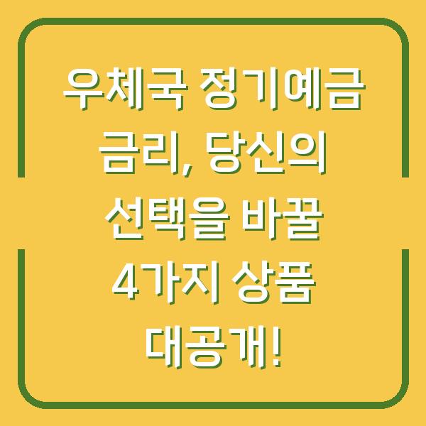 우체국 정기예금 금리, 당신의 선택을 바꿀 4가지 상품 대공개!