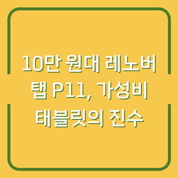 10만 원대 레노버 탭 P11, 가성비 태블릿의 진수