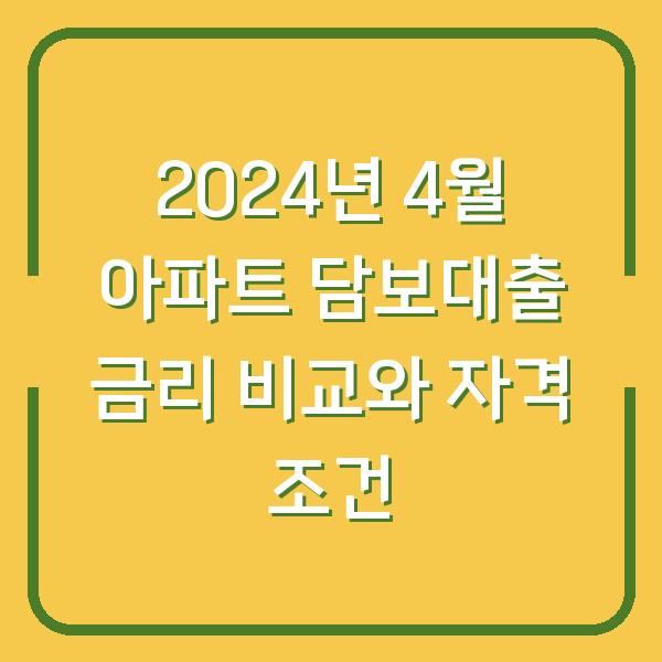 2024년 4월 아파트 담보대출 금리 비교와 자격 조건