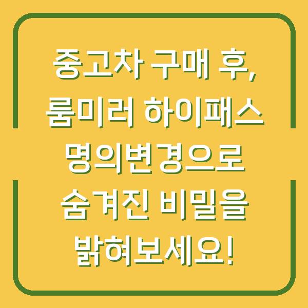 중고차 구매 후, 룸미러 하이패스 명의변경으로 숨겨진 비밀을 밝혀보세요!