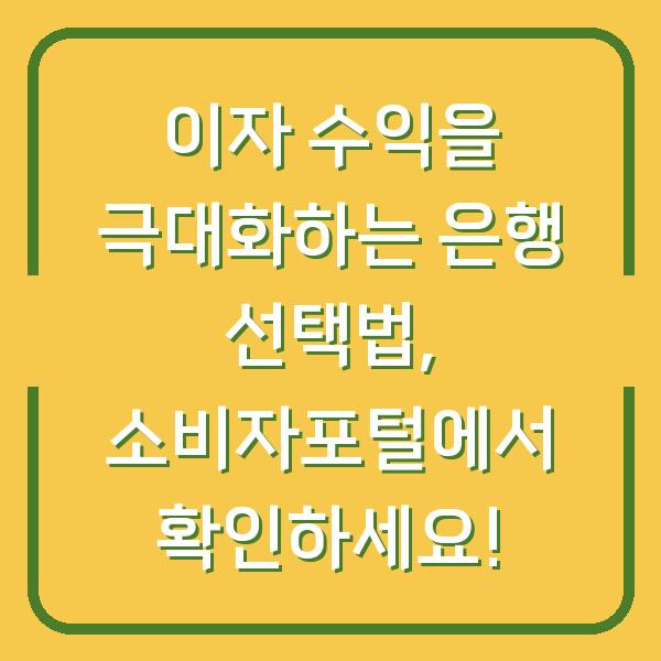 이자 수익을 극대화하는 은행 선택법, 소비자포털에서 확인하세요!