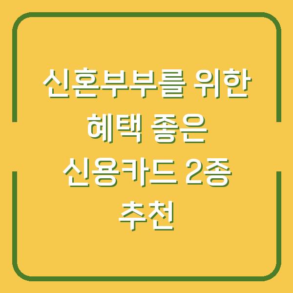 신혼부부를 위한 혜택 좋은 신용카드 2종 추천