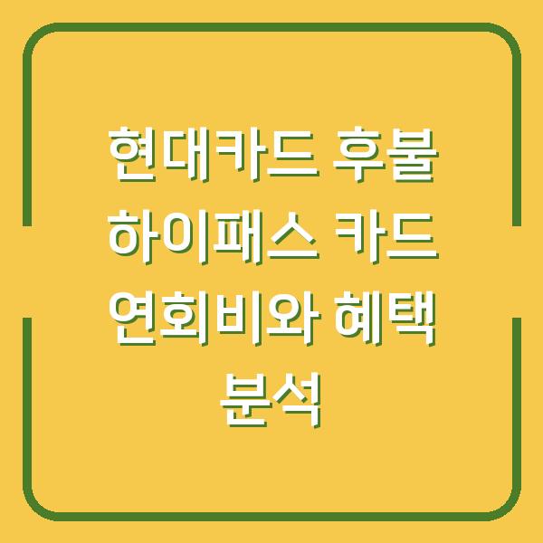 현대카드 후불 하이패스 카드 연회비와 혜택 분석