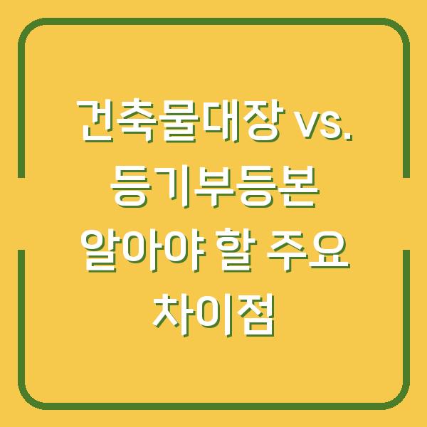 건축물대장 vs. 등기부등본 알아야 할 주요 차이점