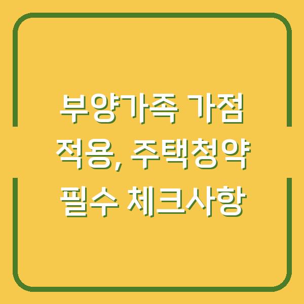 부양가족 가점 적용, 주택청약 필수 체크사항