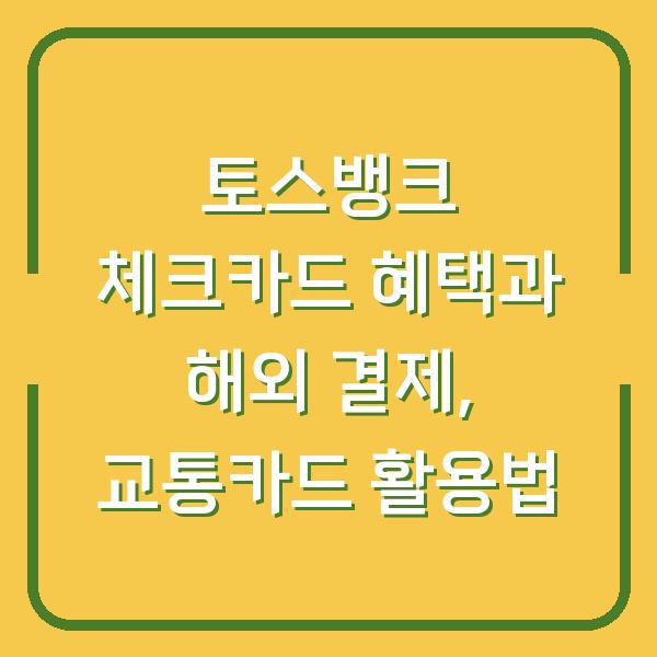토스뱅크 체크카드 혜택과 해외 결제, 교통카드 활용법