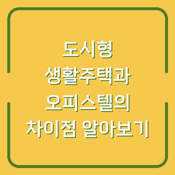 도시형 생활주택과 오피스텔의 차이점 알아보기