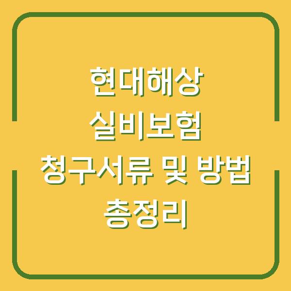 현대해상 실비보험 청구서류 및 방법 총정리