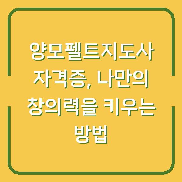 양모펠트지도사 자격증, 나만의 창의력을 키우는 방법