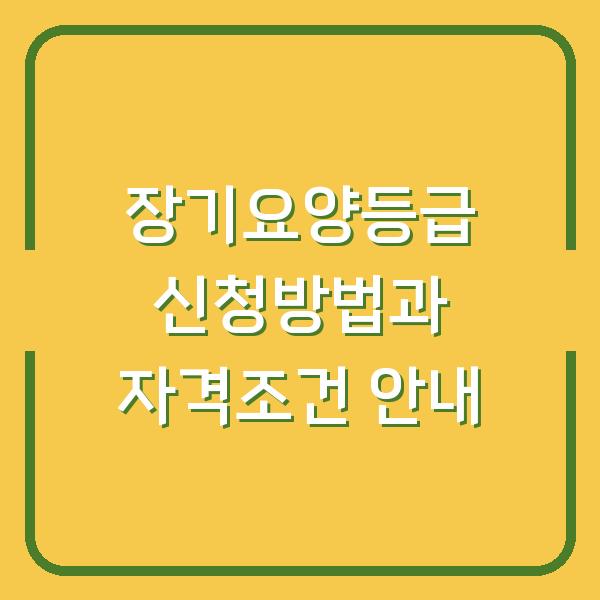 장기요양등급 신청방법과 자격조건 안내