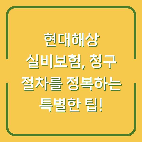 현대해상 실비보험, 청구 절차를 정복하는 특별한 팁!