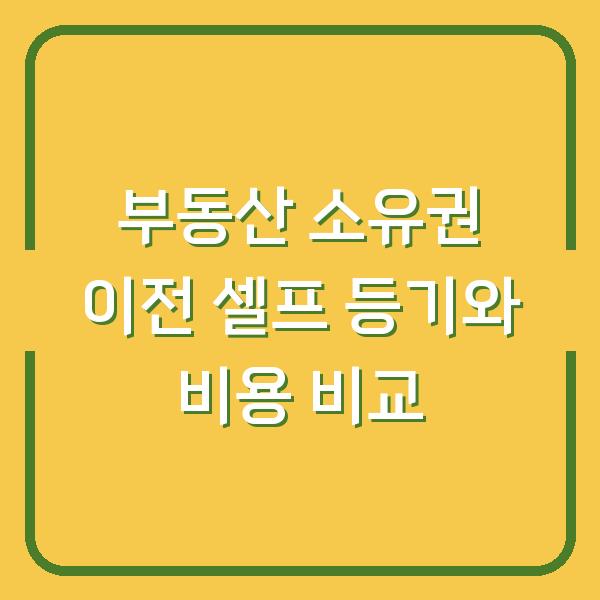 부동산 소유권 이전 셀프 등기와 비용 비교