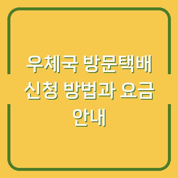 우체국 방문택배 신청 방법과 요금 안내