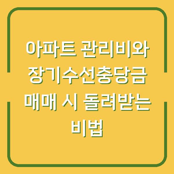 아파트 관리비와 장기수선충당금 매매 시 돌려받는 비법