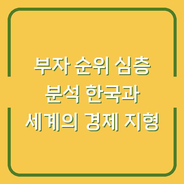 부자 순위 심층 분석 한국과 세계의 경제 지형
