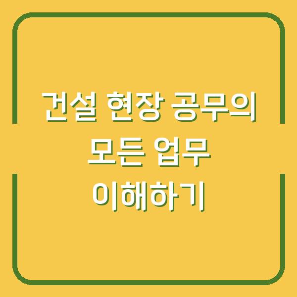 건설 현장 공무의 모든 업무 이해하기