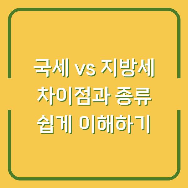 국세 vs 지방세 차이점과 종류 쉽게 이해하기