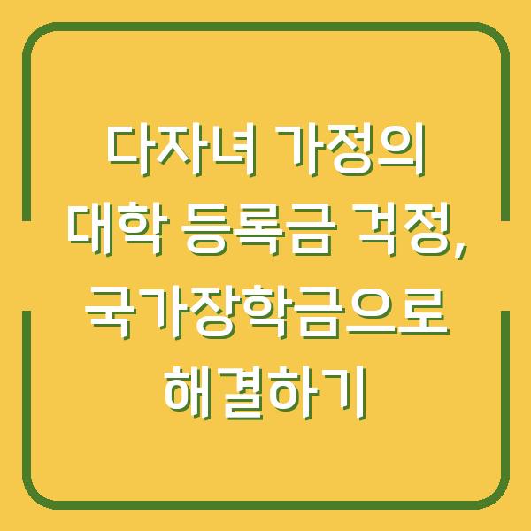 다자녀 가정의 대학 등록금 걱정, 국가장학금으로 해결하기