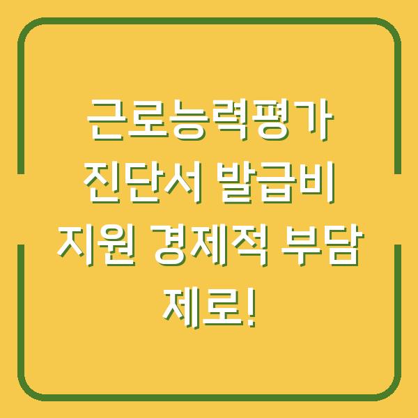 근로능력평가 진단서 발급비 지원 경제적 부담 제로!