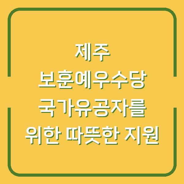 제주 보훈예우수당 국가유공자를 위한 따뜻한 지원