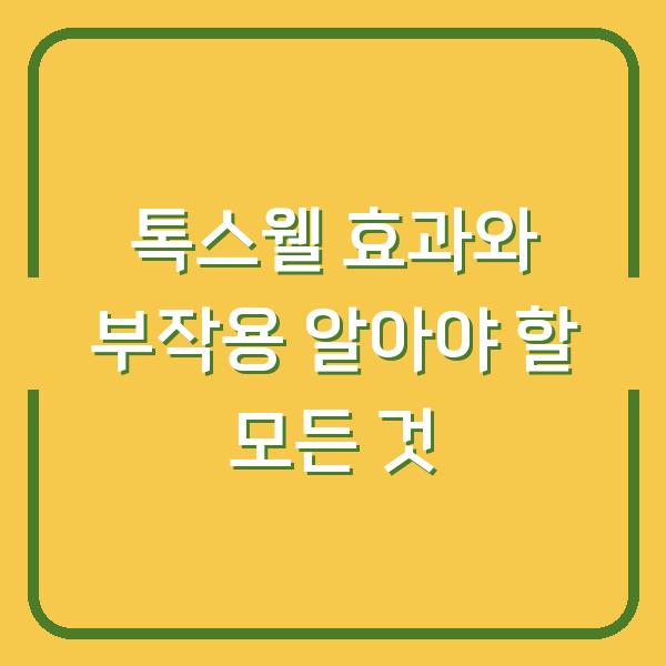 톡스웰 효과와 부작용 알아야 할 모든 것