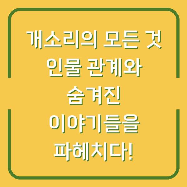 개소리의 모든 것 인물 관계와 숨겨진 이야기들을 파헤치다!